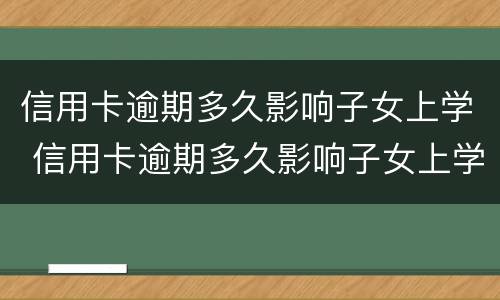 信用卡逾期多久影响子女上学 信用卡逾期多久影响子女上学政审