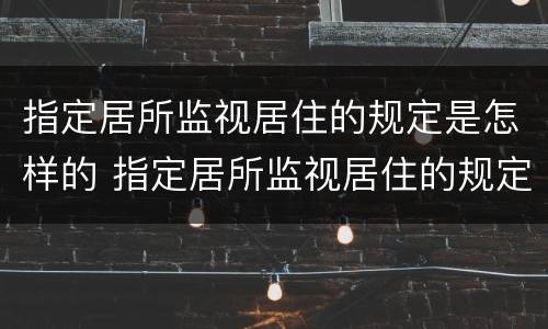 指定居所监视居住的规定是怎样的 指定居所监视居住的规定是怎样的呢