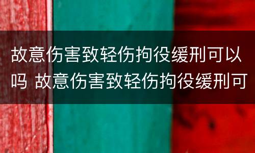 故意伤害致轻伤拘役缓刑可以吗 故意伤害致轻伤拘役缓刑可以吗判几年