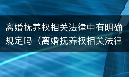 离婚抚养权相关法律中有明确规定吗（离婚抚养权相关法律中有明确规定吗为什么）