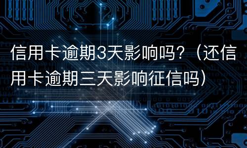 信用卡逾期3天影响吗?（还信用卡逾期三天影响征信吗）