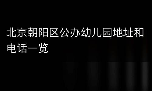 北京朝阳区公办幼儿园地址和电话一览