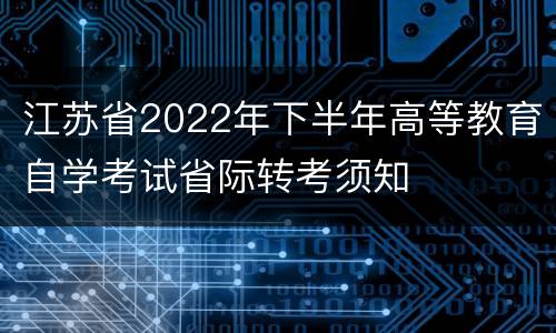 江苏省2022年下半年高等教育自学考试省际转考须知