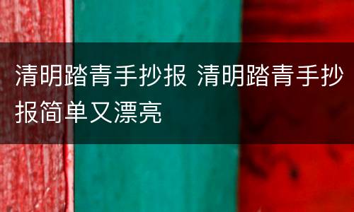 清明踏青手抄报 清明踏青手抄报简单又漂亮