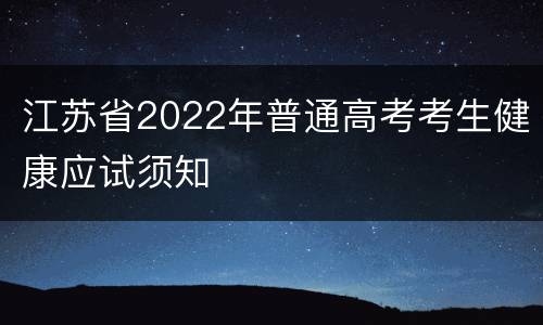 江苏省2022年普通高考考生健康应试须知