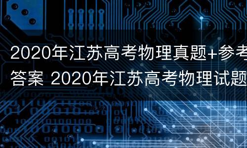 2020年江苏高考物理真题+参考答案 2020年江苏高考物理试题解析