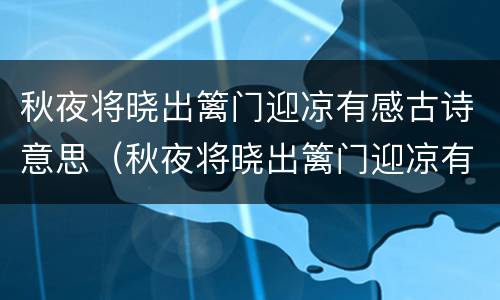 秋夜将晓出篱门迎凉有感古诗意思（秋夜将晓出篱门迎凉有感古诗意思解释）