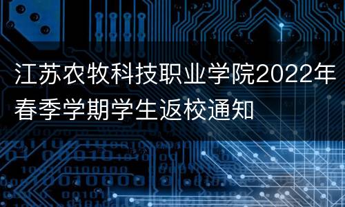 江苏农牧科技职业学院2022年春季学期学生返校通知