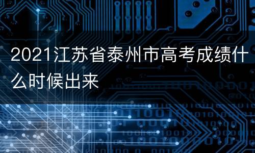 2021江苏省泰州市高考成绩什么时候出来