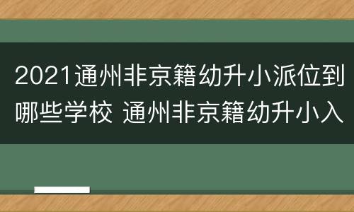 2021通州非京籍幼升小派位到哪些学校 通州非京籍幼升小入学条件2021