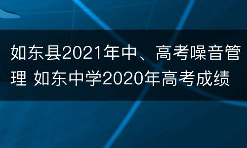 如东县2021年中、高考噪音管理 如东中学2020年高考成绩