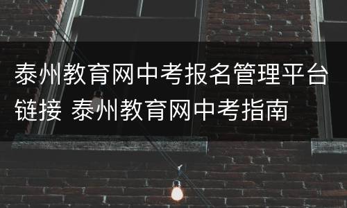 泰州教育网中考报名管理平台链接 泰州教育网中考指南