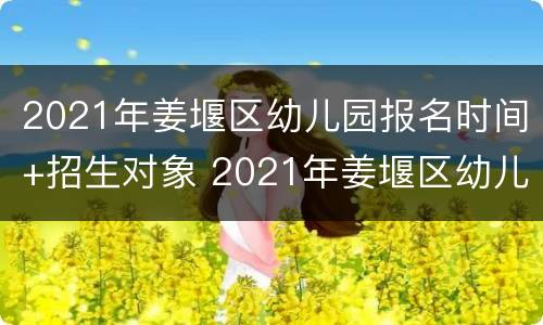 2021年姜堰区幼儿园报名时间+招生对象 2021年姜堰区幼儿园报名时间 招生对象是什么