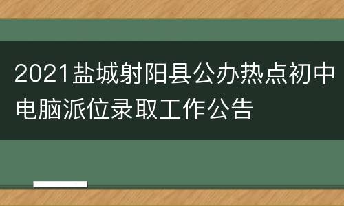 2021盐城射阳县公办热点初中电脑派位录取工作公告