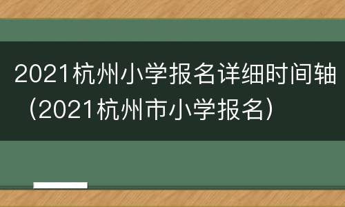 2021杭州小学报名详细时间轴（2021杭州市小学报名）