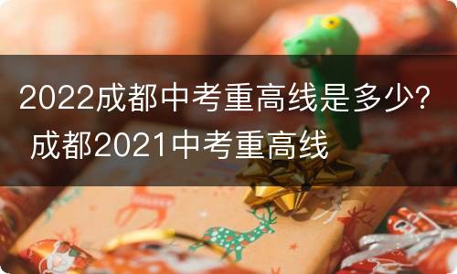 2022成都中考重高线是多少？ 成都2021中考重高线