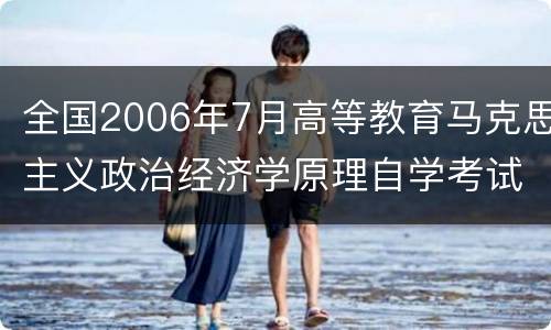 全国2006年7月高等教育马克思主义政治经济学原理自学考试