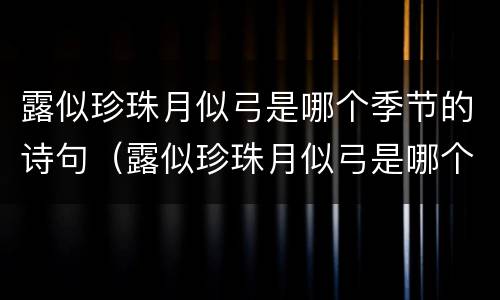 露似珍珠月似弓是哪个季节的诗句（露似珍珠月似弓是哪个季节的诗句啊）