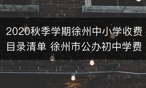 2020秋季学期徐州中小学收费目录清单 徐州市公办初中学费收费情况