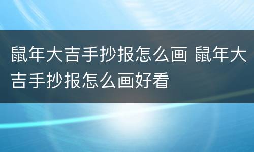 鼠年大吉手抄报怎么画 鼠年大吉手抄报怎么画好看