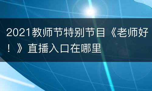 2021教师节特别节目《老师好！》直播入口在哪里