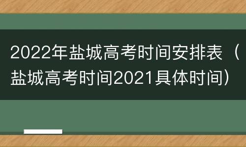 2022年盐城高考时间安排表（盐城高考时间2021具体时间）