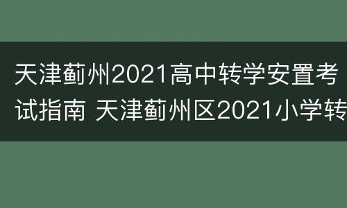 天津蓟州2021高中转学安置考试指南 天津蓟州区2021小学转学办理时间