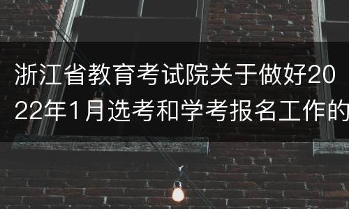 浙江省教育考试院关于做好2022年1月选考和学考报名工作的通知