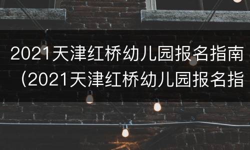 2021天津红桥幼儿园报名指南（2021天津红桥幼儿园报名指南图片）