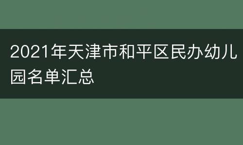 2021年天津市和平区民办幼儿园名单汇总