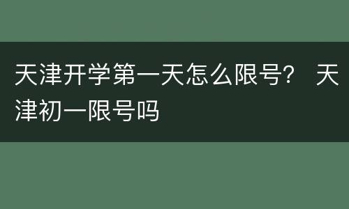 天津开学第一天怎么限号？ 天津初一限号吗