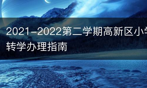 2021-2022第二学期高新区小学转学办理指南