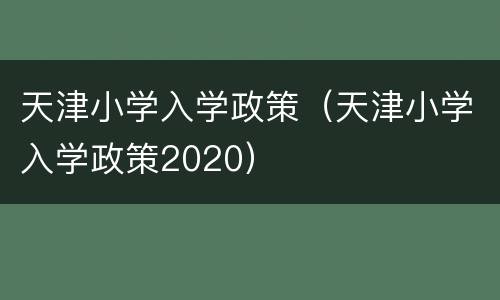 天津小学入学政策（天津小学入学政策2020）