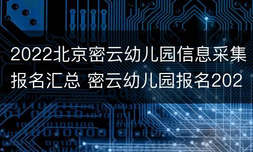 2022北京密云幼儿园信息采集报名汇总 密云幼儿园报名2020