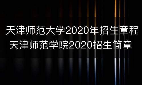 天津师范大学2020年招生章程 天津师范学院2020招生简章