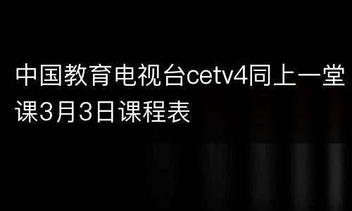 中国教育电视台cetv4同上一堂课3月3日课程表