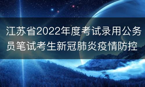 江苏省2022年度考试录用公务员笔试考生新冠肺炎疫情防控告知书下载入口