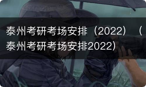 泰州考研考场安排（2022）（泰州考研考场安排2022）