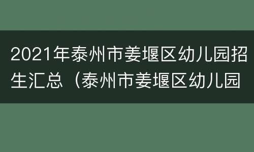 2021年泰州市姜堰区幼儿园招生汇总（泰州市姜堰区幼儿园收费标准）