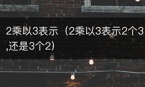 2乘以3表示（2乘以3表示2个3,还是3个2）