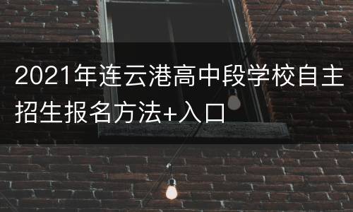 2021年连云港高中段学校自主招生报名方法+入口