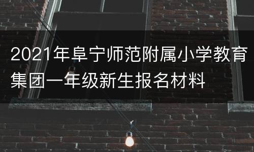 2021年阜宁师范附属小学教育集团一年级新生报名材料