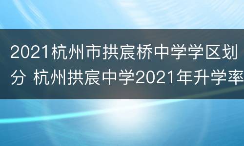 2021杭州市拱宸桥中学学区划分 杭州拱宸中学2021年升学率