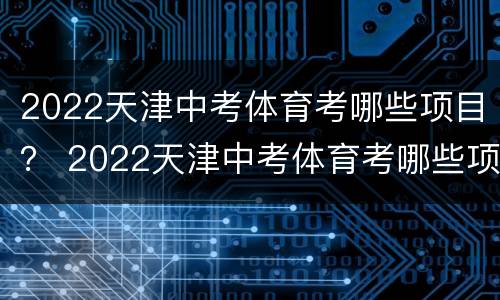 2022天津中考体育考哪些项目？ 2022天津中考体育考哪些项目