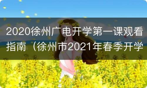 2020徐州广电开学第一课观看指南（徐州市2021年春季开学第一课视频）