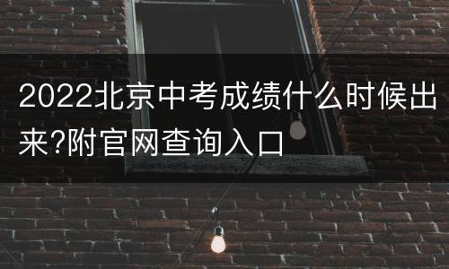 2022北京中考成绩什么时候出来?附官网查询入口