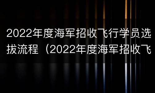 2022年度海军招收飞行学员选拔流程（2022年度海军招收飞行学员选拔流程图）