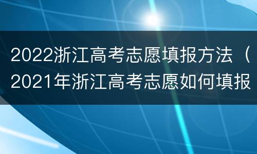 2022浙江高考志愿填报方法（2021年浙江高考志愿如何填报）