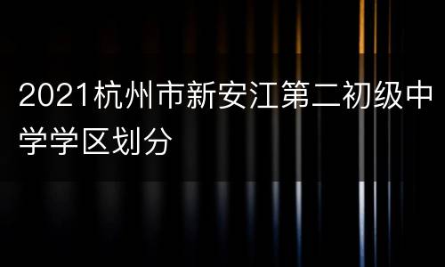 2021杭州市新安江第二初级中学学区划分