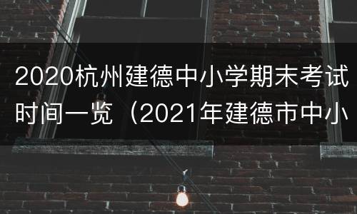 2020杭州建德中小学期末考试时间一览（2021年建德市中小学暑假时间）